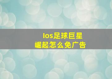 Ios足球巨星崛起怎么免广告