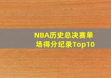 NBA历史总决赛单场得分纪录Top10