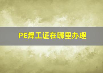 PE焊工证在哪里办理