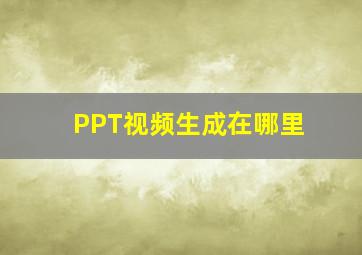 PPT视频生成在哪里