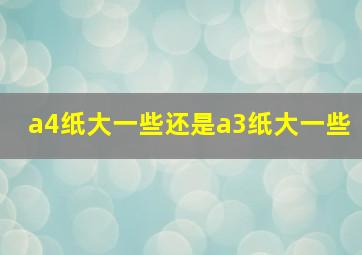 a4纸大一些还是a3纸大一些