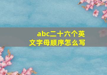 abc二十六个英文字母顺序怎么写