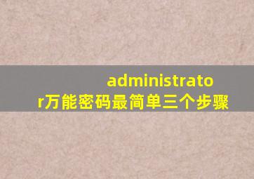 administrator万能密码最简单三个步骤