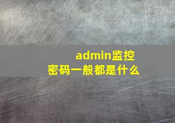 admin监控密码一般都是什么