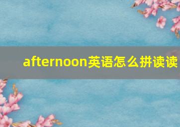 afternoon英语怎么拼读读