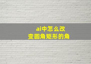 ai中怎么改变圆角矩形的角