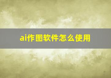 ai作图软件怎么使用