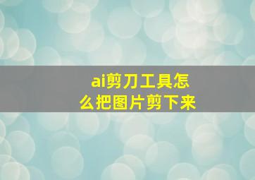 ai剪刀工具怎么把图片剪下来