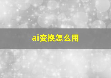 ai变换怎么用