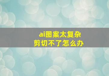 ai图案太复杂剪切不了怎么办