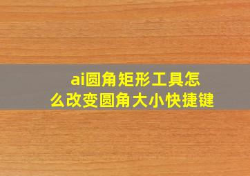 ai圆角矩形工具怎么改变圆角大小快捷键