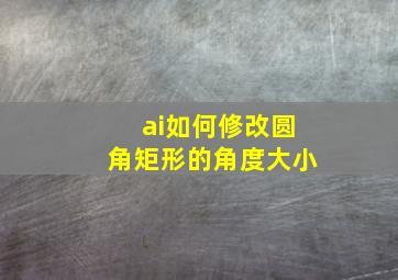 ai如何修改圆角矩形的角度大小