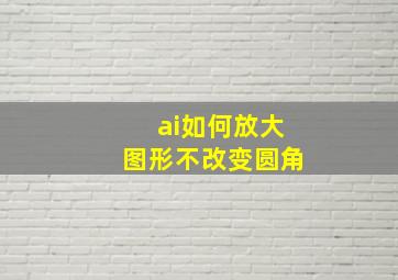 ai如何放大图形不改变圆角