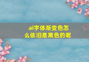 ai字体渐变色怎么依旧是黑色的呢