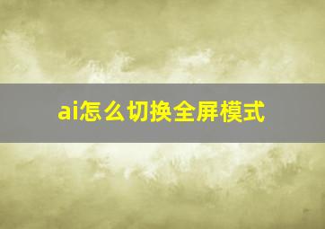 ai怎么切换全屏模式