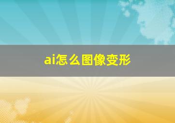 ai怎么图像变形