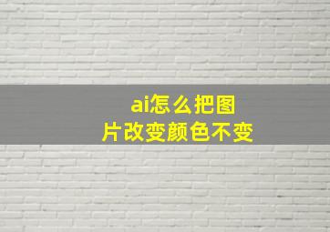 ai怎么把图片改变颜色不变