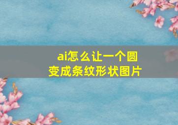 ai怎么让一个圆变成条纹形状图片