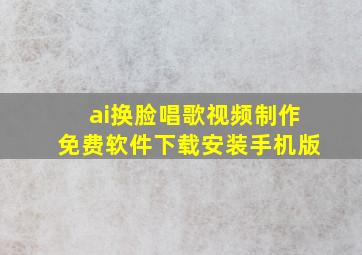 ai换脸唱歌视频制作免费软件下载安装手机版