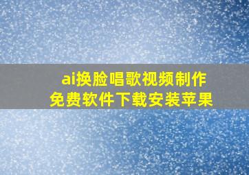 ai换脸唱歌视频制作免费软件下载安装苹果