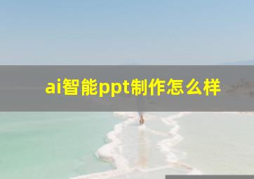 ai智能ppt制作怎么样