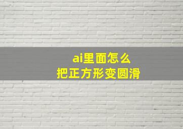 ai里面怎么把正方形变圆滑