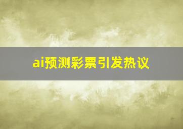 ai预测彩票引发热议