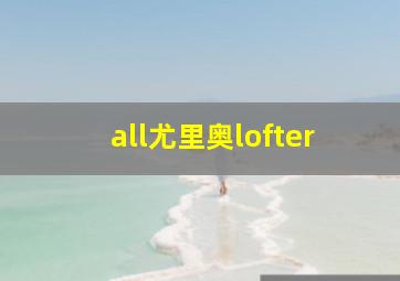 all尤里奥lofter