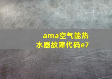 ama空气能热水器故障代码e7