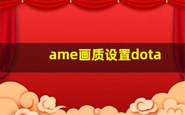 ame画质设置dota