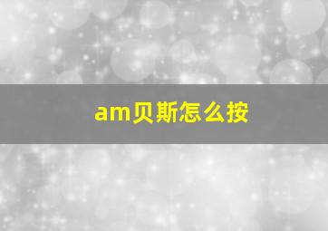 am贝斯怎么按