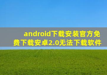 android下载安装官方免费下载安卓2.0无法下载软件