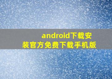 android下载安装官方免费下载手机版