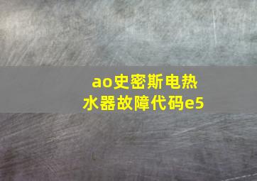 ao史密斯电热水器故障代码e5