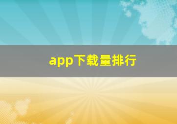 app下载量排行