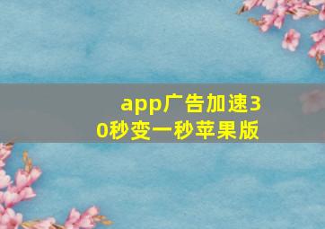 app广告加速30秒变一秒苹果版