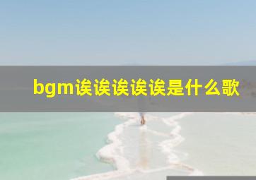 bgm诶诶诶诶诶是什么歌