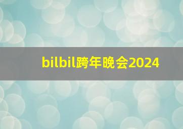 bilbil跨年晚会2024