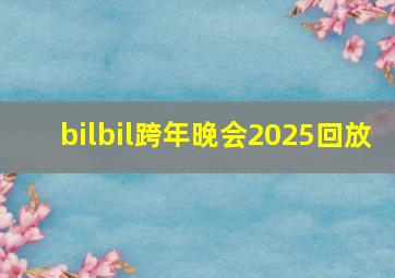 bilbil跨年晚会2025回放