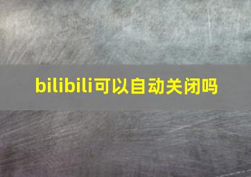 bilibili可以自动关闭吗