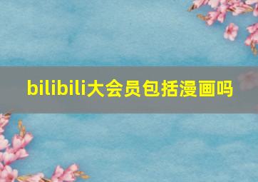 bilibili大会员包括漫画吗