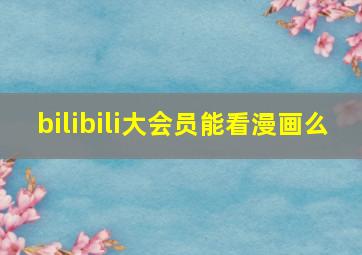 bilibili大会员能看漫画么