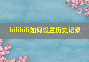 bilibili如何设置历史记录