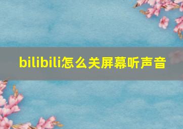 bilibili怎么关屏幕听声音