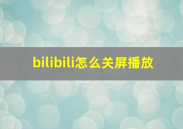 bilibili怎么关屏播放