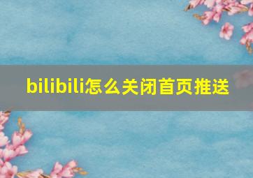 bilibili怎么关闭首页推送