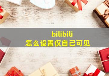 bilibili怎么设置仅自己可见