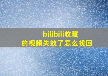 bilibili收藏的视频失效了怎么找回