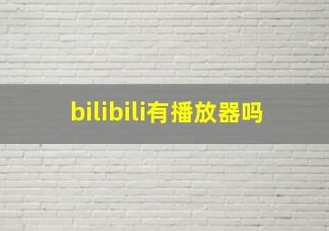 bilibili有播放器吗