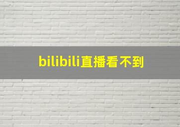 bilibili直播看不到